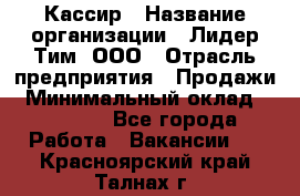 Кассир › Название организации ­ Лидер Тим, ООО › Отрасль предприятия ­ Продажи › Минимальный оклад ­ 15 000 - Все города Работа » Вакансии   . Красноярский край,Талнах г.